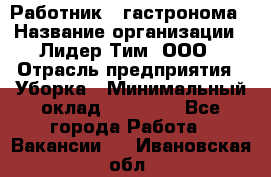 Работник   гастронома › Название организации ­ Лидер Тим, ООО › Отрасль предприятия ­ Уборка › Минимальный оклад ­ 29 700 - Все города Работа » Вакансии   . Ивановская обл.